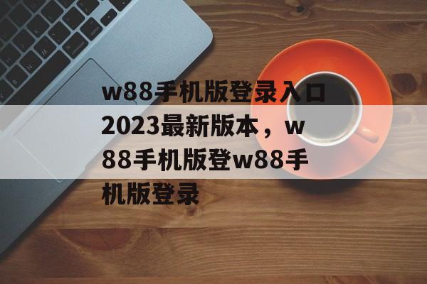 w88手机版登录入口2023最新版本，w88手机版登w88手机版登录