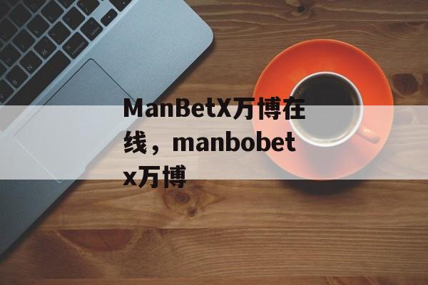 ManBetX万博在线，manbobetx万博