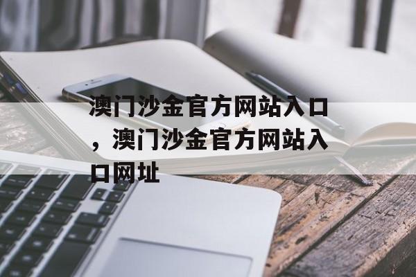 澳门沙金官方网站入口，澳门沙金官方网站入口网址