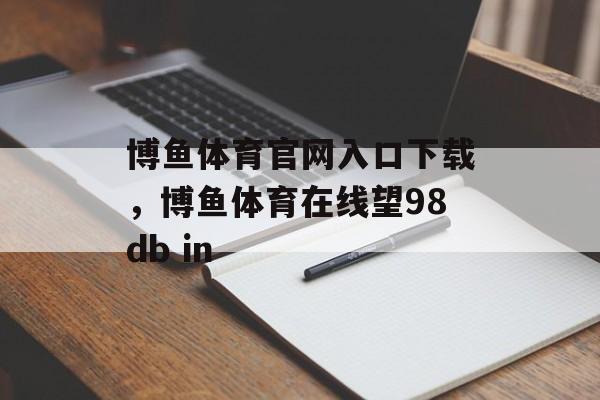 博鱼体育官网入口下载，博鱼体育在线望98db in